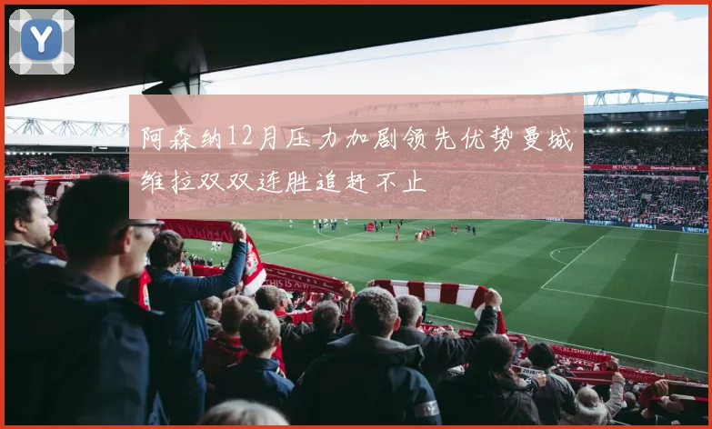 阿森纳12月压力加剧领先优势曼城维拉双双连胜追赶不止