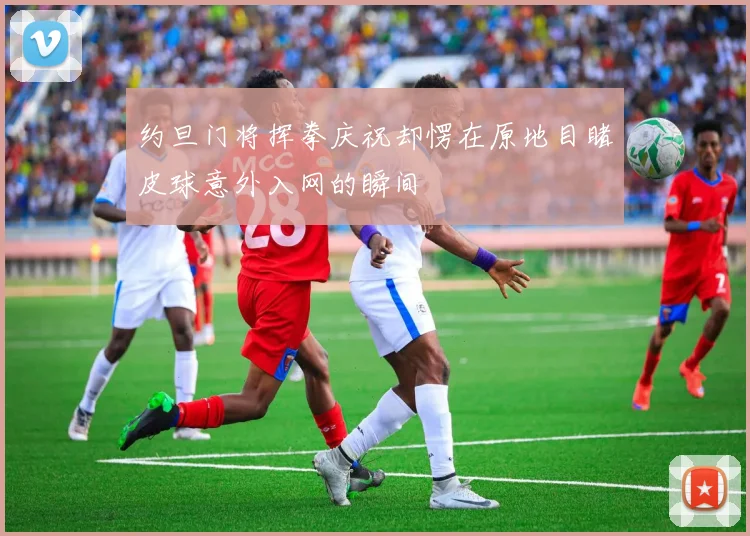 约旦门将挥拳庆祝却愣在原地目睹皮球意外入网的瞬间