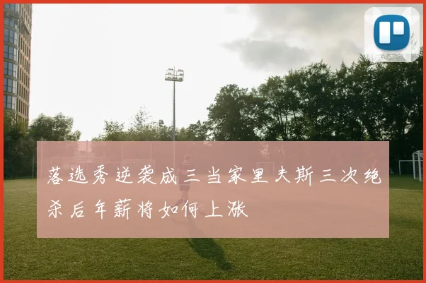 落选秀逆袭成三当家里夫斯三次绝杀后年薪将如何上涨