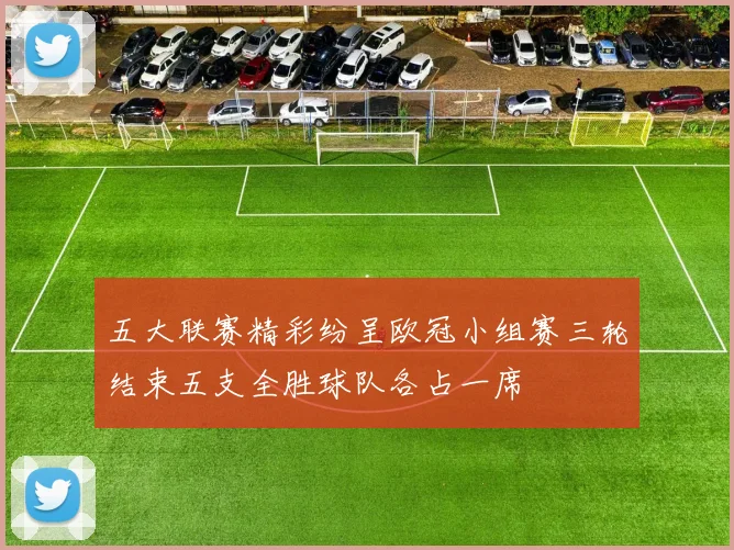 五大联赛精彩纷呈欧冠小组赛三轮结束五支全胜球队各占一席
