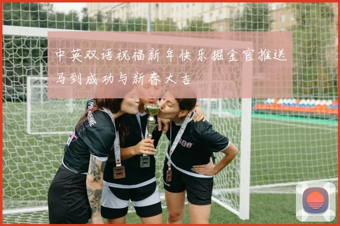 中英双语祝福新年快乐掘金官推送马到成功与新春大吉