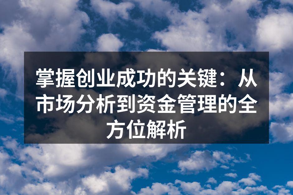 掌握创业成功的关键：从市场分析到资金管理的全方位解析
